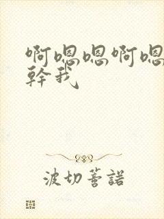 啊嗯嗯啊嗯啊啊干我