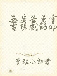 无广告免会员看电视剧的app