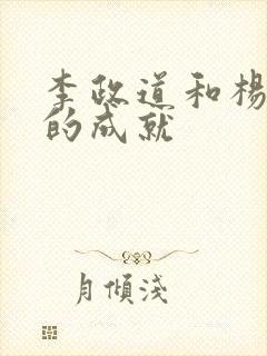 李政道和杨振宁的成就