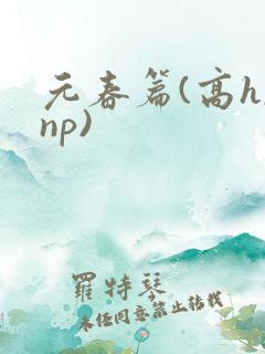元春篇(高h,np)
