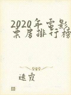 2020年电影票房排行榜前十名