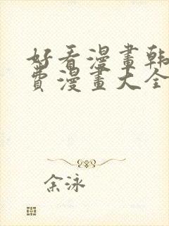 好看漫画韩漫免费漫画大全在线阅读