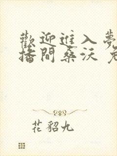 欢迎进入梦魇直播间桑沃 免费小说