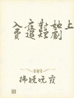 入夜对她上瘾免费追短剧