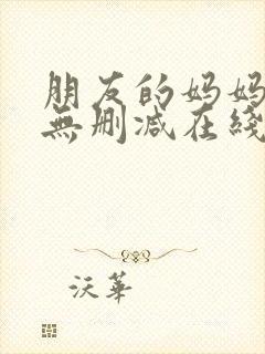 朋友的妈妈完整无删减在线观看