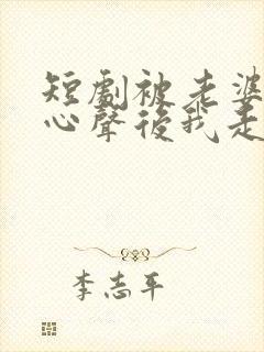 短剧被老婆偷听心声后我走上人生巅峰