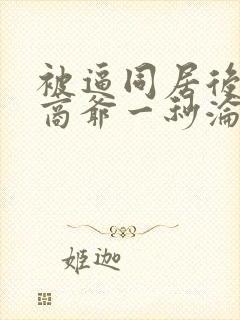 被逼同居后禁欲商爷一秒沦陷短剧