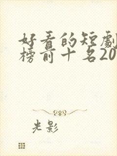 好看的短剧排行榜前十名2025