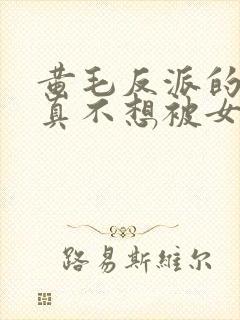 黄毛反派的.我真不想被女主倒追