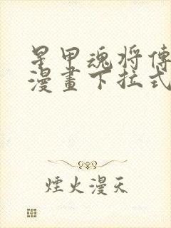 星甲魂将传免费漫画下拉式六漫画