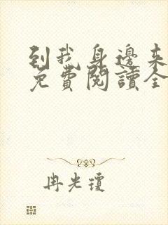 到我身边来小说免费阅读全文无弹窗