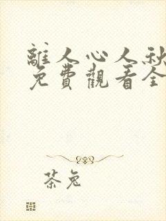 离人心人秋短剧免费观看全集