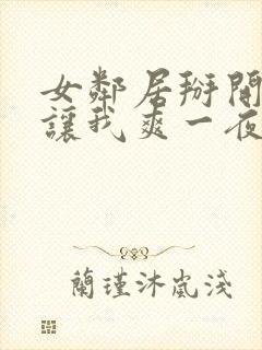 女邻居掰开双腿让我爽一夜