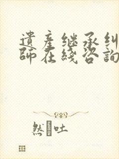 遗产继承纠纷律师在线咨询