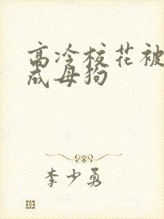 高冷校花被调教成母狗