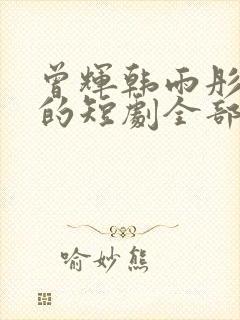 曾辉韩雨彤演过的短剧全部有哪些