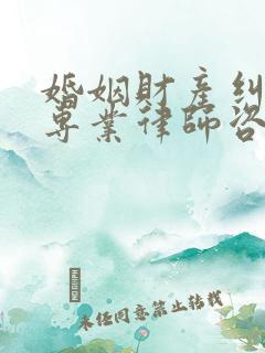 婚姻财产纠纷的专业律师咨询电话