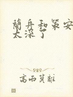 兰舟和策安肉 太深了