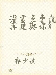 漫画免费观看《再度与你》