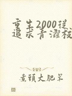 重生2000从追求青涩校花同桌开始小说无弹窗