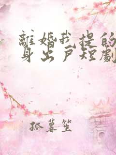 离婚我提的你净身出户短剧免费观看