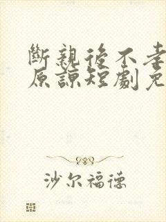 断亲后不孝子求原谅短剧免费观看