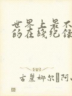 世界上最不得安的在线纪录片1