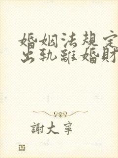 婚姻法规定一方出轨离婚财产怎么判