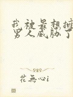 我被最想拥抱的男人威胁了漫画无删减