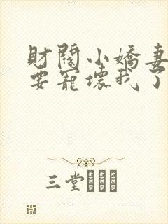 财阀小娇妻叔你要宠坏我了txt下载