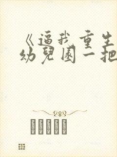 《逼我重生是吧幼儿园一把手》小说