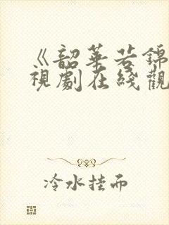 《韶华若锦》电视剧在线观看