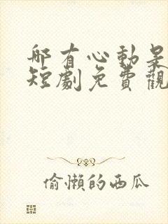 哪有心动是意外短剧免费观看