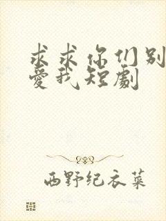 求求你们别再说爱我短剧