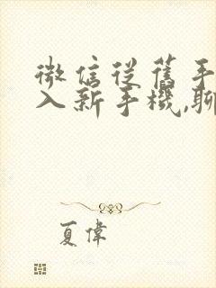 微信从旧手机导入新手机,聊天记录有吗