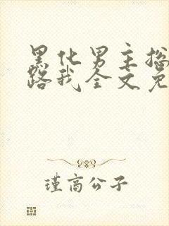 黑化男主总想套路我全文免费阅读