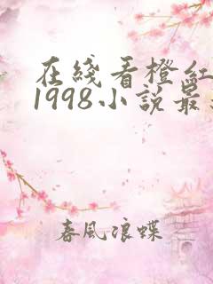 在线看橙红年代1998小说最新章节