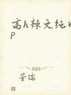高h辣文纯肉np
