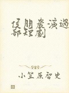 侯朋岩演过的全部短剧