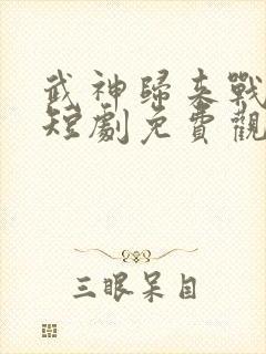 武神归来战群雄短剧免费观看