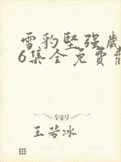 雪豹坚强岁月46集全免费观看