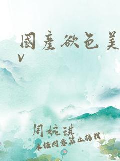 国产欲色美女av