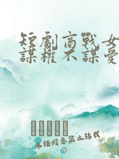 短剧商战女王只谋权不谋爱