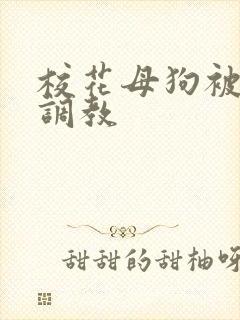 校花母狗被玩弄调教