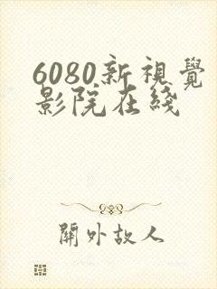 6080新视觉影院在线