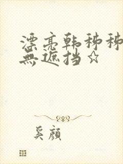 漂亮韩秭秭韩漫无遮挡★