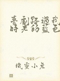 台剧路过我年少时光的蓝色