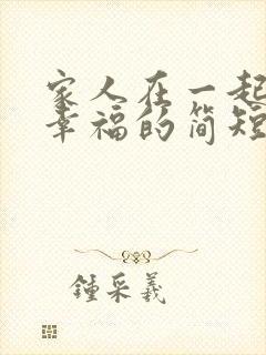 家人在一起开心幸福的简短句子