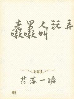 老男人玩弄少妇嗷嗷叫