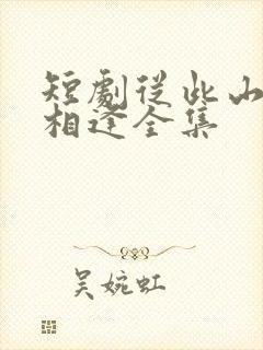 短剧从此山水不相逢全集